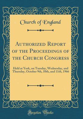 Full Download Authorized Report of the Proceedings of the Church Congress: Held at York, on Tuesday, Wednesday, and Thursday, October 9th, 10th, and 11th, 1966 (Classic Reprint) - Church of England file in PDF