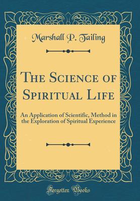 Download The Science of Spiritual Life: An Application of Scientific, Method in the Exploration of Spiritual Experience (Classic Reprint) - Marshall P. Tailing file in PDF