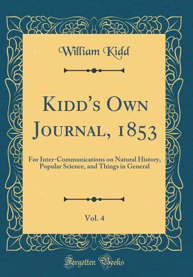 Full Download Kidd's Own Journal, 1853, Vol. 4: For Inter-Communications on Natural History, Popular Science, and Things in General (Classic Reprint) - William Kidd | PDF
