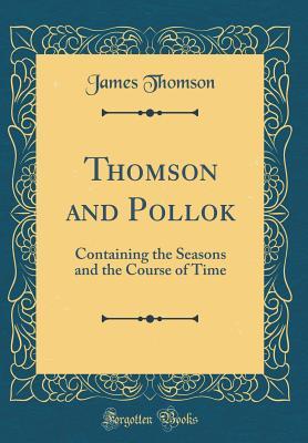Read Online Thomson and Pollok: Containing the Seasons and the Course of Time (Classic Reprint) - James Thomson file in PDF