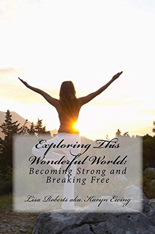 Download Exploring This Wonderful World:: Becoming Strong and Breaking Free - Lisa Roberts | PDF