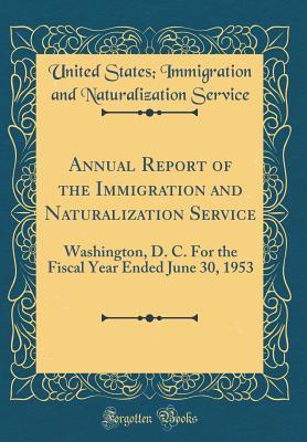 Read Annual Report of the Immigration and Naturalization Service: Washington, D. C. for the Fiscal Year Ended June 30, 1953 (Classic Reprint) - United States Immigration and Service | ePub