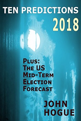 Full Download Ten Predictions 2018: Plus the US Midterm Election Forecast - John Hogue file in ePub