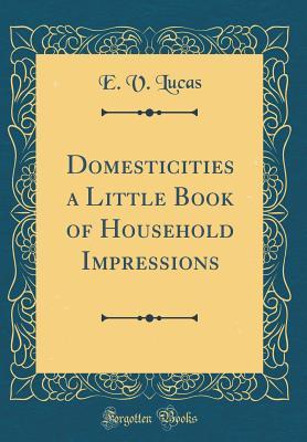 Read Online Domesticities: A Little Book of Household Impressions - Edward Verrall Lucas file in ePub