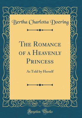 Read The Romance of a Heavenly Princess: As Told by Herself (Classic Reprint) - Bertha Charlotta Doering file in ePub