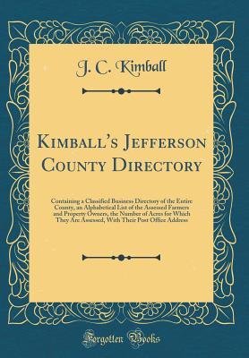 Download Kimball's Jefferson County Directory: Containing a Classified Business Directory of the Entire County, an Alphabetical List of the Assessed Farmers and Property Owners, the Number of Acres for Which They Are Assessed, with Their Post Office Address - J C Kimball file in PDF