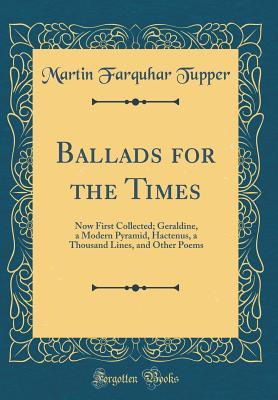 Download Ballads for the Times: Now First Collected; Geraldine, a Modern Pyramid, Hactenus, a Thousand Lines, and Other Poems (Classic Reprint) - Martin Farquhar Tupper | PDF