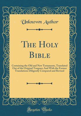 Download The Holy Bible: Containing the Old and New Testaments, Translated Out of the Original Tongues; And with the Former Translations Diligently Compared and Revised (Classic Reprint) - Unknown | PDF