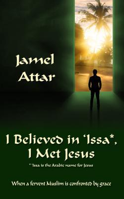 Download I Believed in 'issa, I Met Jesus: When a Fervent Muslim Is Confronted by Grace - Jamel Attar | ePub