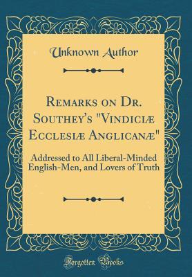 Download Remarks on Dr. Southey's vindici� Ecclesi� Anglican�: Addressed to All Liberal-Minded English-Men, and Lovers of Truth (Classic Reprint) - Unknown file in ePub