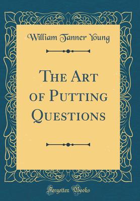 Read Online The Art of Putting Questions (Classic Reprint) - William Tanner Young file in PDF