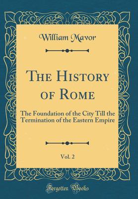 Full Download The History of Rome, Vol. 2: The Foundation of the City Till the Termination of the Eastern Empire (Classic Reprint) - William Mavor file in PDF