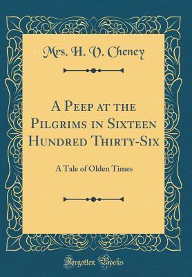 Read A Peep at the Pilgrims in Sixteen Hundred Thirty-Six: A Tale of Olden Times (Classic Reprint) - Harriet Vaughan Cheney file in PDF