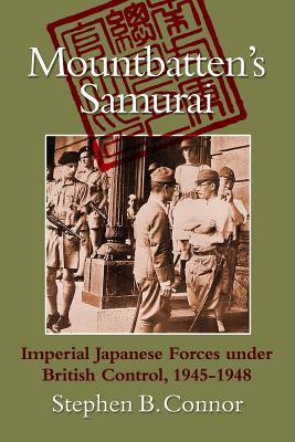 Download Mountbatten's Samurai: Imperial Japanese Army and Navy Forces under British Control in Southeast Asia, 1945-1948 - Stephen B. Connor file in ePub
