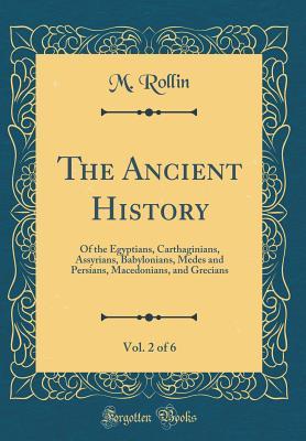 Download The Ancient History, Vol. 2 of 6: Of the Egyptians, Carthaginians, Assyrians, Babylonians, Medes and Persians, Macedonians, and Grecians (Classic Reprint) - M Rollin file in ePub