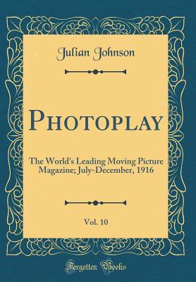 Read Photoplay, Vol. 10: The World's Leading Moving Picture Magazine; July-December, 1916 (Classic Reprint) - Julian Johnson file in ePub