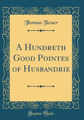 Full Download A Hundreth Good Pointes of Husbandrie (Classic Reprint) - Thomas Tusser | ePub
