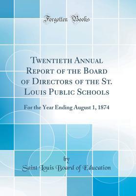 Read Online Twentieth Annual Report of the Board of Directors of the St. Louis Public Schools: For the Year Ending August 1, 1874 (Classic Reprint) - Saint Louis Board of Education file in ePub