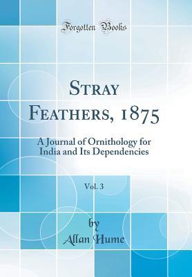 Read Stray Feathers, 1875, Vol. 3: A Journal of Ornithology for India and Its Dependencies (Classic Reprint) - Allan Hume file in ePub