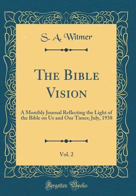 Read Online The Bible Vision, Vol. 2: A Monthly Journal Reflecting the Light of the Bible on Us and Our Times; July, 1938 (Classic Reprint) - S A Witmer | ePub