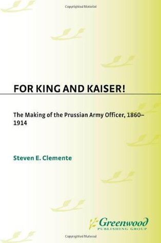 Full Download For King and Kaiser!: The Making of the Prussian Army Officer, 1860-1914 (Popular Culture Bio-Bibliographies,) - Steven E Clemente | ePub