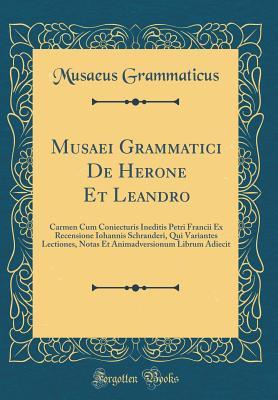 Full Download Musaei Grammatici de Herone Et Leandro: Carmen Cum Coniecturis Ineditis Petri Francii Ex Recensione Iohannis Schranderi, Qui Variantes Lectiones, Notas Et Animadversionum Librum Adiecit (Classic Reprint) - Musaeus Grammaticus | PDF
