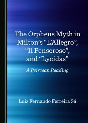 Read Online The Orpheus Myth in Milton's Alaallegroa, AIL Penserosoa, and Alycidasa: A Peircean Reading - Luiz Fernando Ferreira Sa file in PDF
