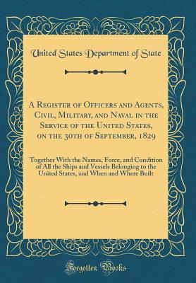 Read A Register of Officers and Agents, Civil, Military, and Naval in the Service of the United States, on the 30th of September, 1829: Together with the Names, Force, and Condition of All the Ships and Vessels Belonging to the United States, and When and Wher - U.S. Department of State file in PDF
