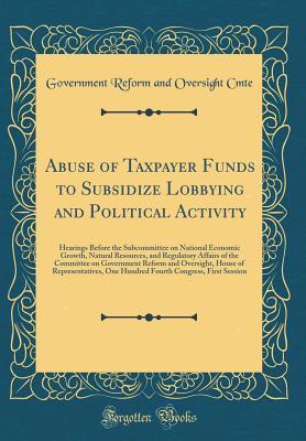 Download Abuse of Taxpayer Funds to Subsidize Lobbying and Political Activity: Hearings Before the Subcommittee on National Economic Growth, Natural Resources, and Regulatory Affairs of the Committee on Government Reform and Oversight, House of Representatives, on - Government Reform and Oversight Comm file in ePub