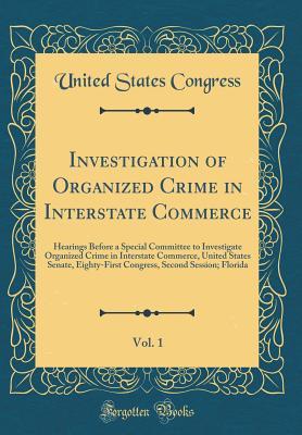 Download Investigation of Organized Crime in Interstate Commerce, Vol. 1: Hearings Before a Special Committee to Investigate Organized Crime in Interstate Commerce, United States Senate, Eighty-First Congress, Second Session; Florida (Classic Reprint) - U.S. Congress | PDF
