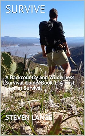 Read Online Survive: A Backcountry and Wilderness Survival Guide: Book 1: A First Look at Survival - Steven Lange | ePub