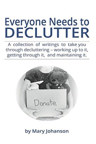 Read Online Everyone Needs to Declutter: A collection of writings to take you through decluttering - working up to it, getting through it, and maintaining it. - Mary Johanson file in ePub