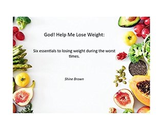 Full Download God! Help me lose weight.: Six essentials to losing weight during the worst times - Shine Brown | ePub
