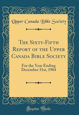 Read Online The Sixty-Fifth Report of the Upper Canada Bible Society: For the Year Ending December 31st, 1904 (Classic Reprint) - Upper Canada Bible Society file in PDF