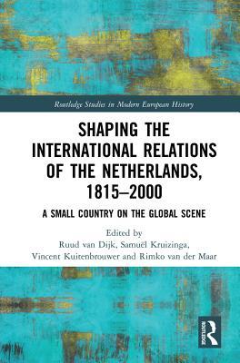 Download Shaping the International Relations of the Netherlands, 1815-2000: A Small Country on the Global Scene - Ruud Van Dijk | ePub