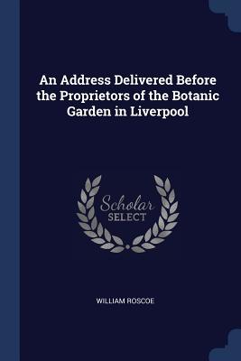 Read An Address Delivered Before the Proprietors of the Botanic Garden in Liverpool - William Roscoe file in ePub
