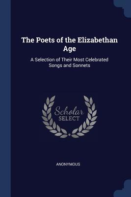 Download The Poets of the Elizabethan Age: A Selection of Their Most Celebrated Songs and Sonnets - Anonymous | ePub