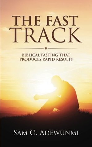 Download The Fast Track: Biblical Fasting that Produces Rapid Results - Sam O. Adewunmi file in PDF
