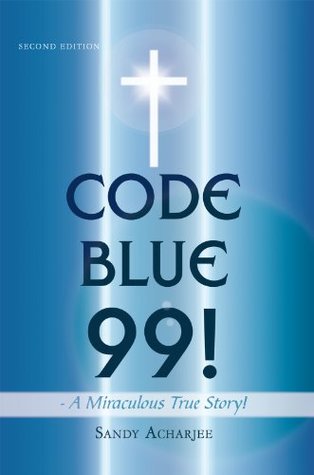 Read Online Code Blue 99! - a Miraculous True Story!: Second Edition - Sandy Acharjee | ePub