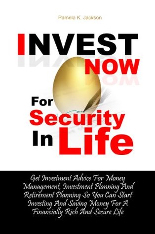Full Download Invest Now For Security In Life: Get Investment Advice For Money Management, Investment Planning And Retirement Planning So You Can Start Investing And  For A Financially Rich And Secure Life - Pamela K. Jackson file in ePub
