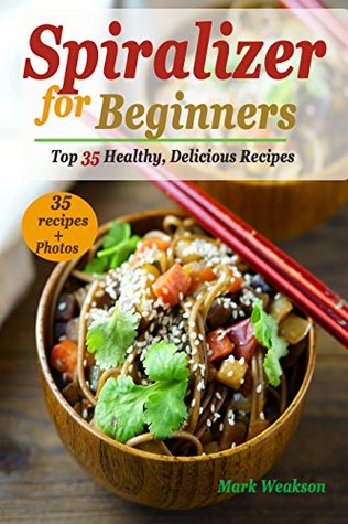 Full Download Spiralizer for Beginners: Top 35 Healthy, Delicious Recipes Cookbook - Mark Weakson file in ePub
