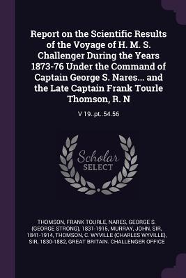 Read Report on the Scientific Results of the Voyage of H. M. S. Challenger During the Years 1873-76 Under the Command of Captain George S. Nares and the Late Captain Frank Tourle Thomson, R. N: V 19..PT..54.56 - Frank Tourle Thomson file in PDF