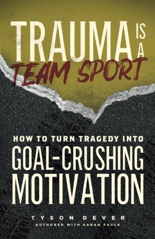 Full Download Trauma Is a Team Sport: How to Turn Tragedy into Goal-Crushing Motivation - Tyson Dever file in PDF