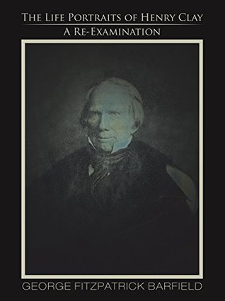Read The Life Portraits of Henry Clay: A Re-Examination - George Fitzpatrick Barfield | ePub