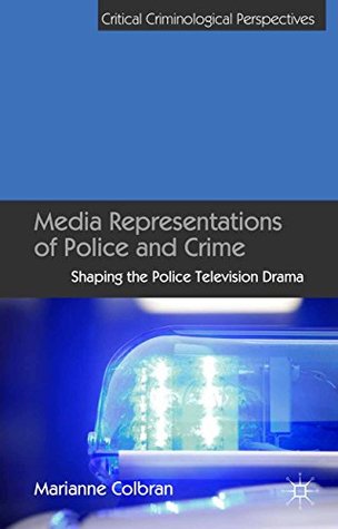 Read Online Media Representations of Police and Crime: Shaping the Police Television Drama (Critical Criminological Perspectives) - Marianne Colbran file in PDF