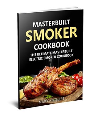 Download Masterbuilt Smoker Cookbook: The Ultimate Masterbuilt Electric Smoker Cookbook: Simple and Delicious Electric Smoker Recipes for Your Whole Family - Mark Yothers | ePub