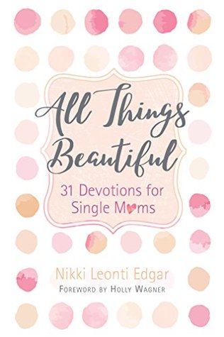 Full Download All Things Beautiful: 31 Devotions for Single Moms - Nikki Leonti Edgar file in PDF