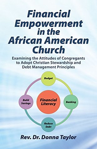 Read Online Financial Empowerment in the African American Church: Examining the Attitudes of Congregants to Adopt Christian Stewardship and Debt Management Principles - Donna Taylor | PDF