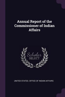 Full Download Annual Report of the Commissioner of Indian Affairs - United States Office Of Indian Affairs | ePub