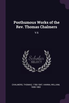 Read Online Posthumous Works of the Rev. Thomas Chalmers: V.6 - Thomas Chalmers | ePub